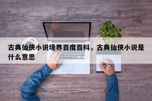 古典仙侠小说境界百度百科，古典仙侠小说是什么意思
