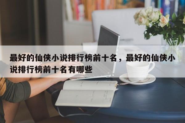 最好的仙侠小说排行榜前十名，最好的仙侠小说排行榜前十名有哪些