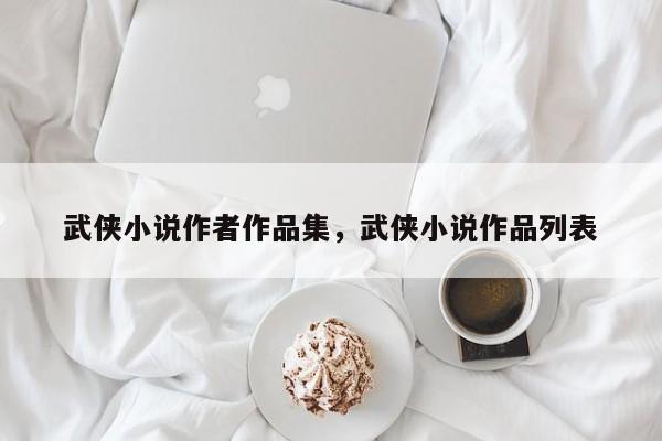 武侠小说作者作品集，武侠小说作品列表