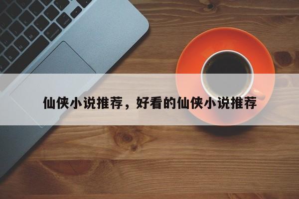仙侠小说推荐，好看的仙侠小说推荐