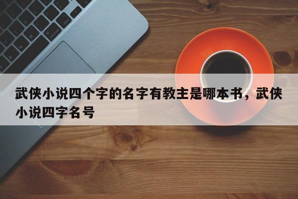 武侠小说四个字的名字有教主是哪本书，武侠小说四字名号