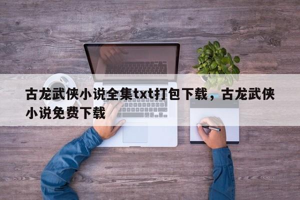 古龙武侠小说全集txt打包下载，古龙武侠小说免费下载