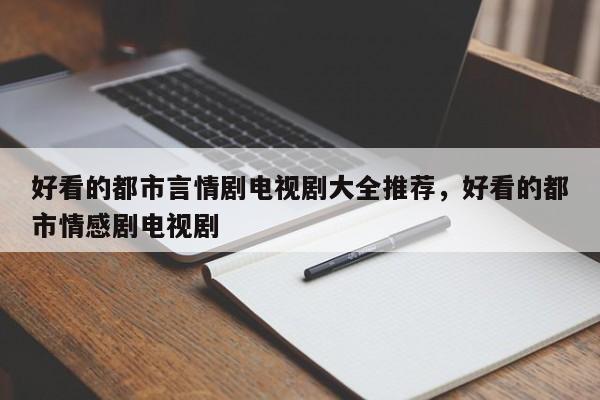 好看的都市言情剧电视剧大全推荐，好看的都市情感剧电视剧