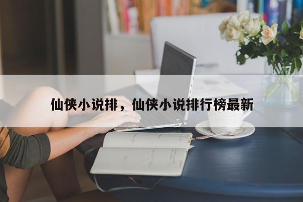 仙侠小说排，仙侠小说排行榜最新