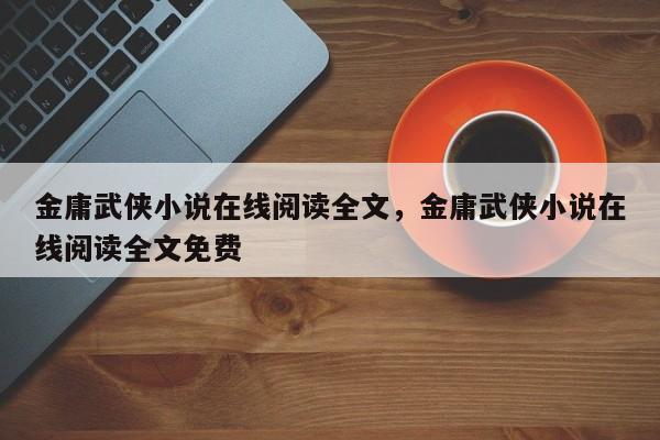 金庸武侠小说在线阅读全文，金庸武侠小说在线阅读全文免费