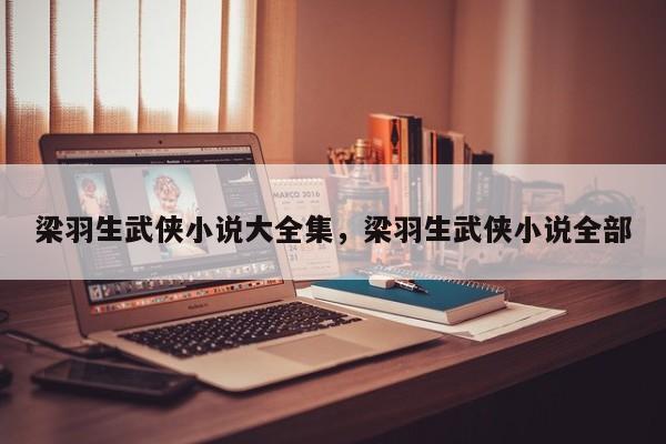 梁羽生武侠小说大全集，梁羽生武侠小说全部