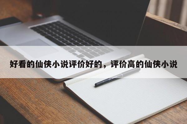好看的仙侠小说评价好的，评价高的仙侠小说