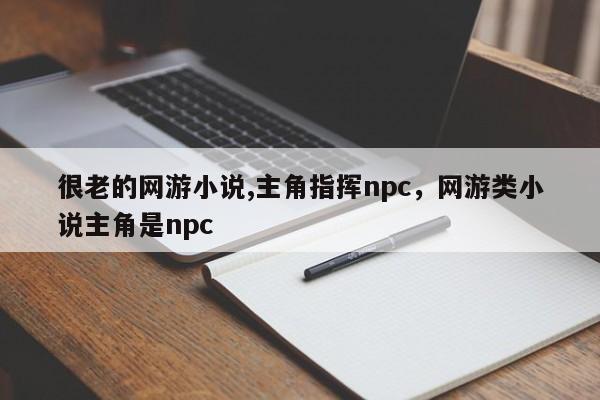 很老的网游小说,主角指挥npc，网游类小说主角是npc
