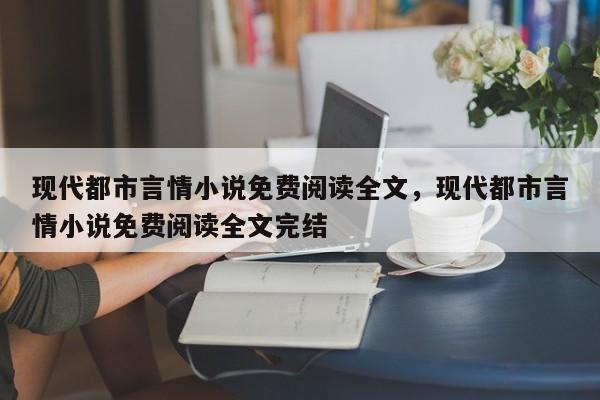 现代都市言情小说免费阅读全文，现代都市言情小说免费阅读全文完结
