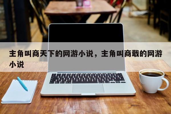 主角叫商天下的网游小说，主角叫商戢的网游小说