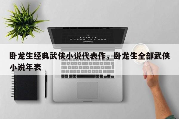 卧龙生经典武侠小说代表作，卧龙生全部武侠小说年表