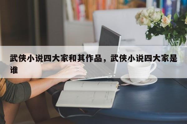 武侠小说四大家和其作品，武侠小说四大家是谁