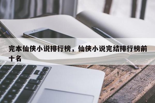 完本仙侠小说排行榜，仙侠小说完结排行榜前十名