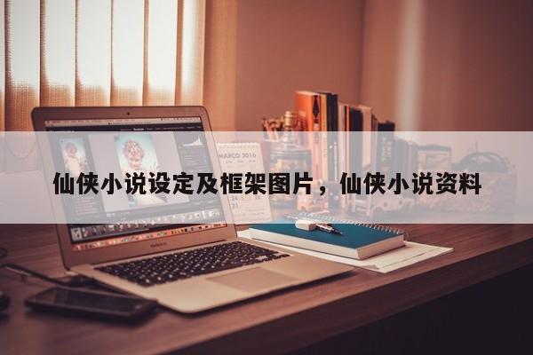 仙侠小说设定及框架图片，仙侠小说资料