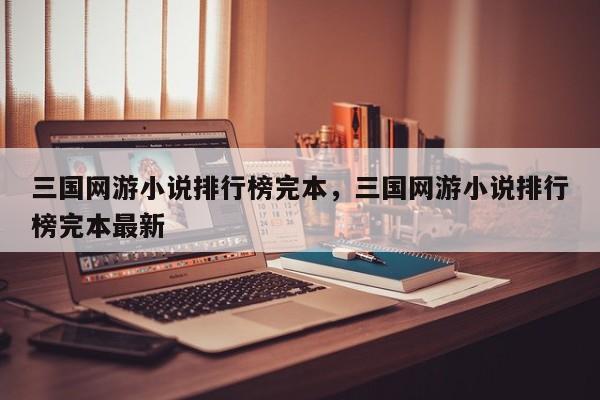 三国网游小说排行榜完本，三国网游小说排行榜完本最新