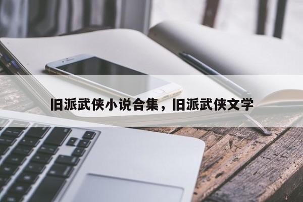 旧派武侠小说合集，旧派武侠文学