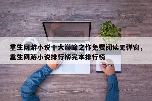 重生网游小说十大巅峰之作免费阅读无弹窗，重生网游小说排行榜完本排行榜