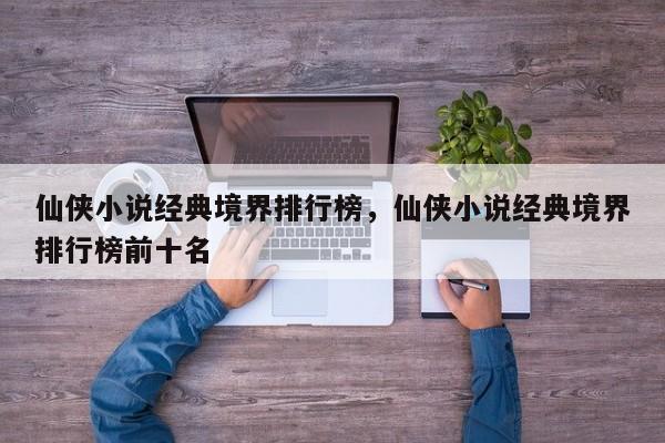仙侠小说经典境界排行榜，仙侠小说经典境界排行榜前十名