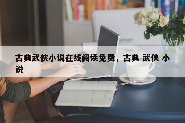 古典武侠小说在线阅读免费，古典 武侠 小说