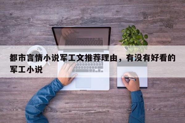 都市言情小说军工文推荐理由，有没有好看的军工小说