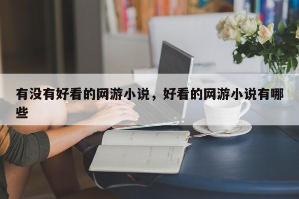 有没有好看的网游小说，好看的网游小说有哪些