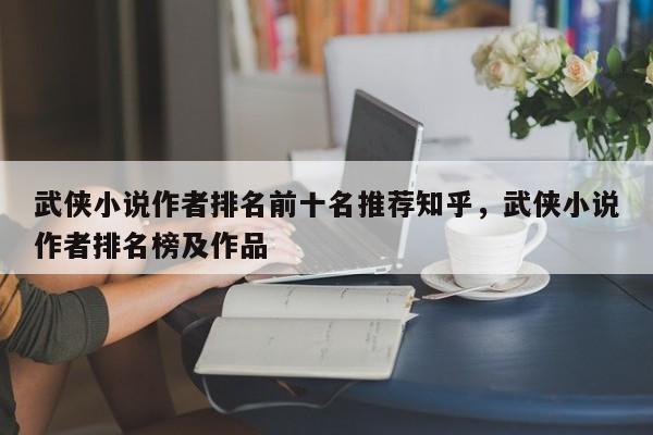 武侠小说作者排名前十名推荐知乎，武侠小说作者排名榜及作品
