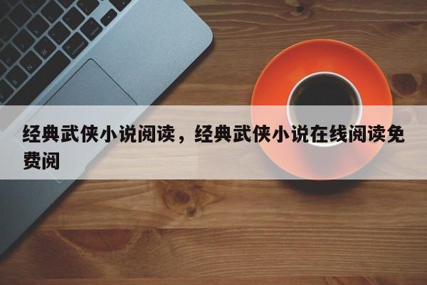经典武侠小说阅读，经典武侠小说在线阅读免费阅