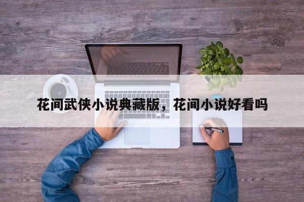 花间武侠小说典藏版，花间小说好看吗