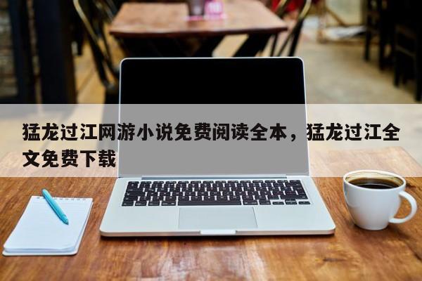 猛龙过江网游小说免费阅读全本，猛龙过江全文免费下载