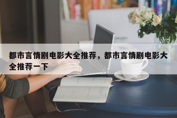 都市言情剧电影大全推荐，都市言情剧电影大全推荐一下