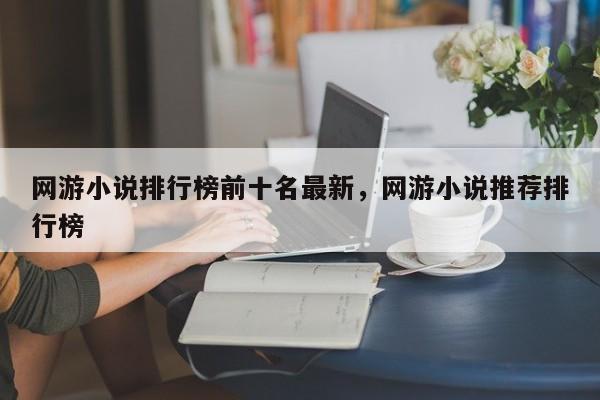 网游小说排行榜前十名最新，网游小说推荐排行榜