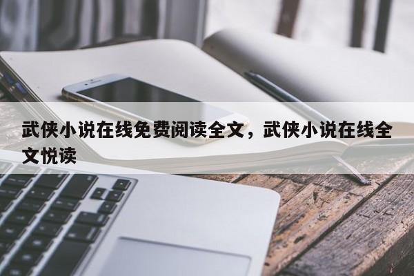武侠小说在线免费阅读全文，武侠小说在线全文悦读