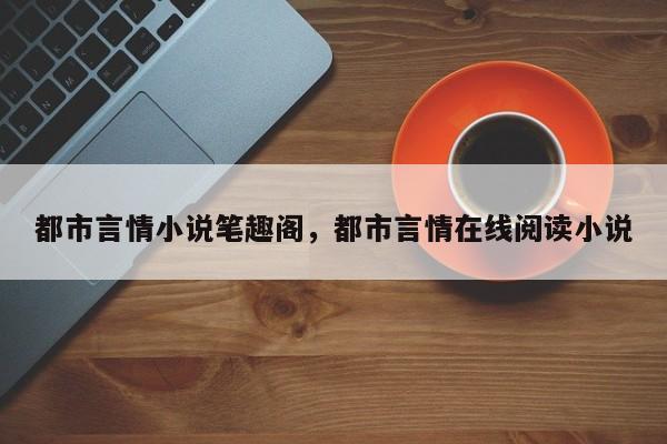 都市言情小说笔趣阁，都市言情在线阅读小说