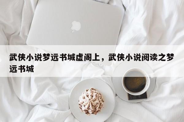 武侠小说梦远书城虚阁上，武侠小说阅读之梦远书城